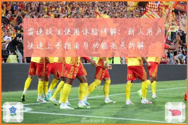 雷速投注使用体验详解：新人用户快速上手指南与功能亮点拆解
