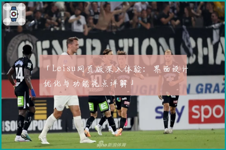 「Leisu网页版深入体验：界面设计优化与功能亮点详解」