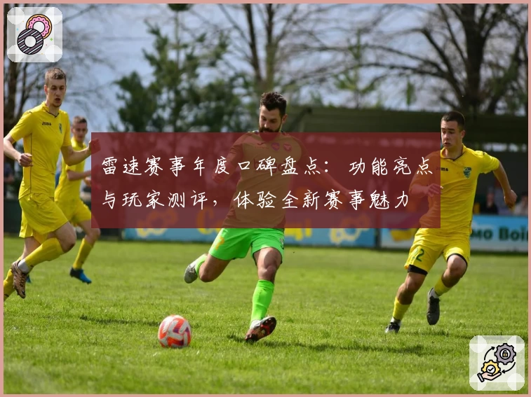雷速赛事年度口碑盘点：功能亮点与玩家测评，体验全新赛事魅力