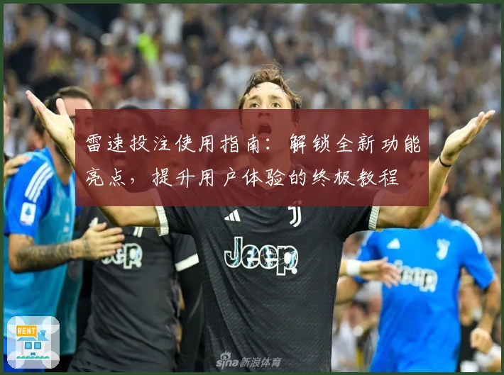 雷速投注使用指南：解锁全新功能亮点，提升用户体验的终极教程