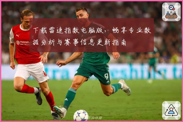 下载雷速指数电脑版，畅享专业数据分析与赛事信息更新指南