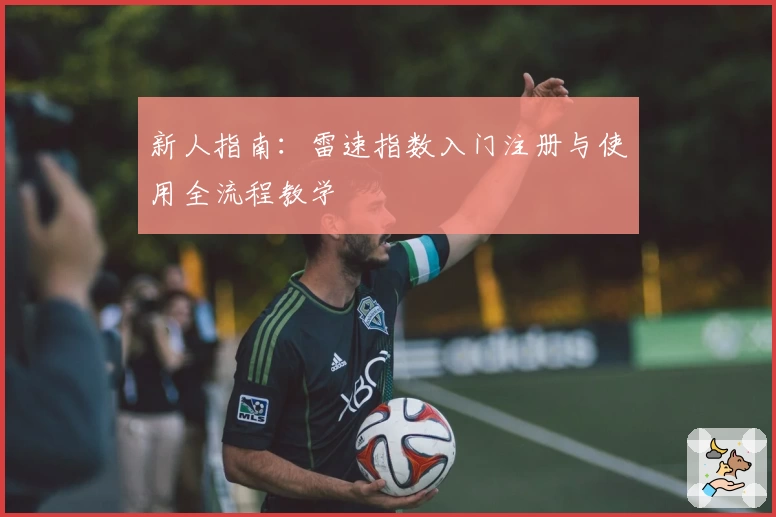 新人指南：雷速指数入门注册与使用全流程教学