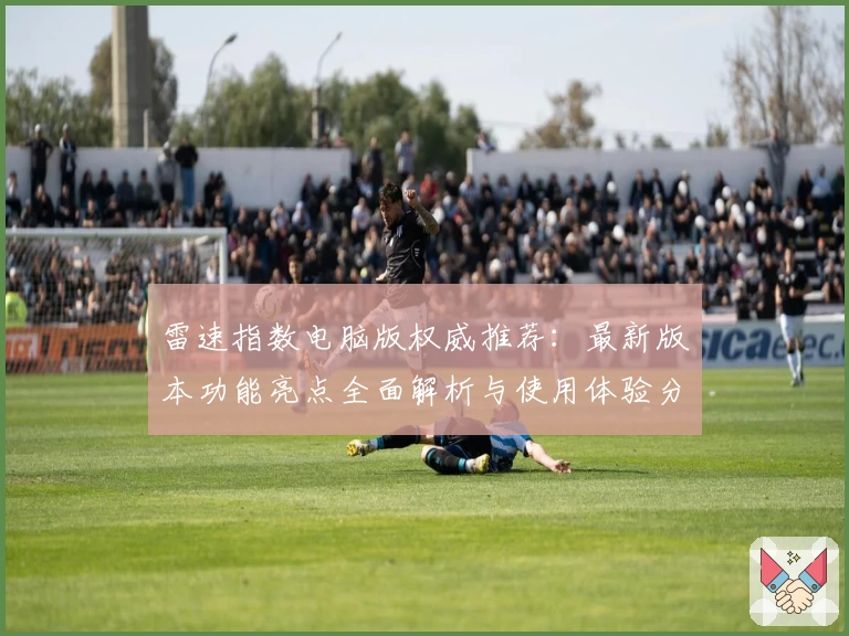 雷速指数电脑版权威推荐：最新版本功能亮点全面解析与使用体验分享