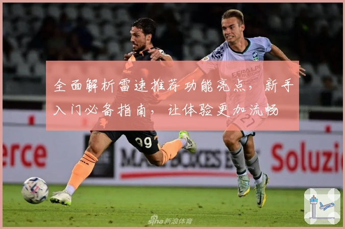 全面解析雷速推荐功能亮点，新手入门必备指南，让体验更加流畅