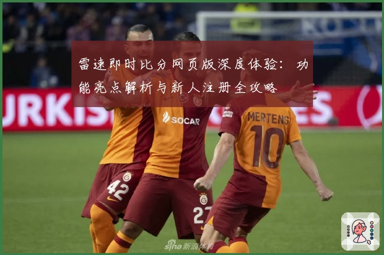 雷速即时比分网页版深度体验：功能亮点解析与新人注册全攻略