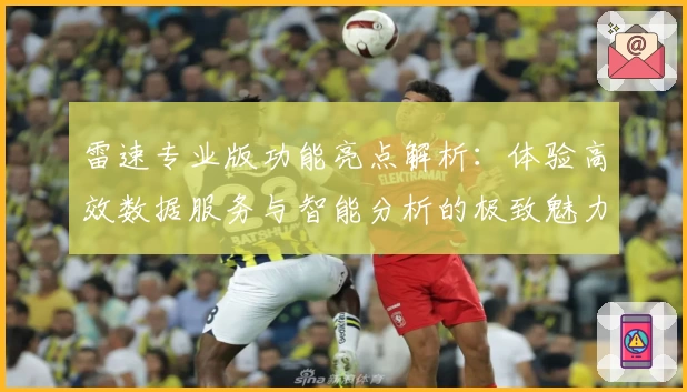 雷速专业版功能亮点解析：体验高效数据服务与智能分析的极致魅力