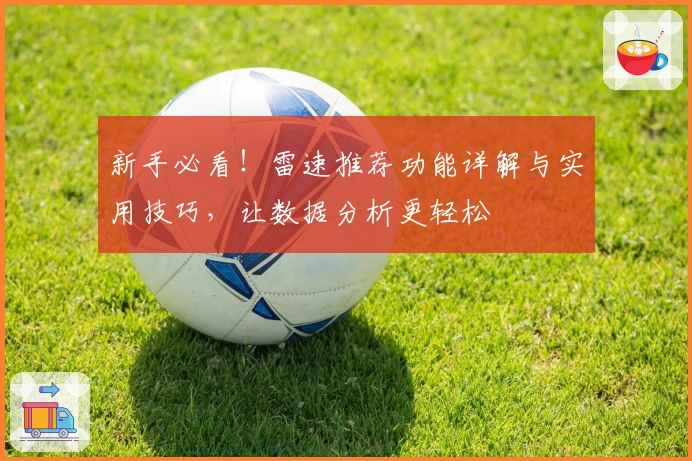 新手必看！雷速推荐功能详解与实用技巧，让数据分析更轻松