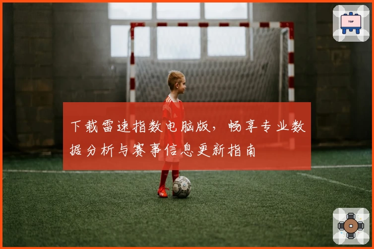 下载雷速指数电脑版，畅享专业数据分析与赛事信息更新指南
