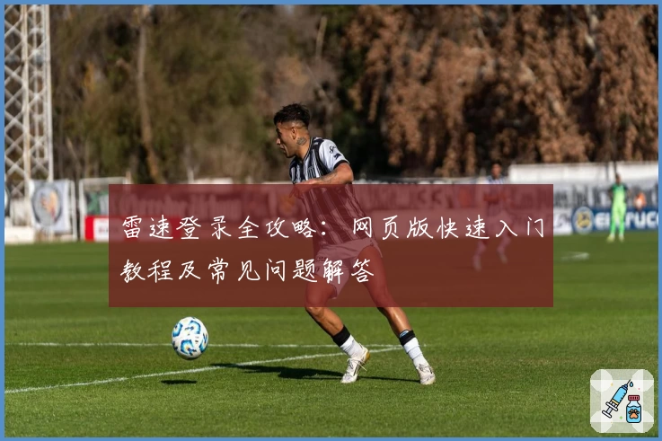 雷速登录全攻略：网页版快速入门教程及常见问题解答