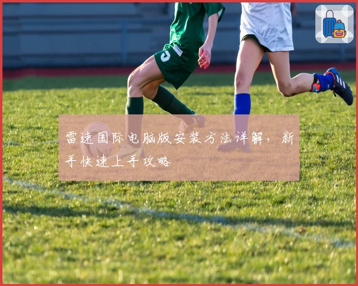 雷速国际电脑版安装方法详解，新手快速上手攻略