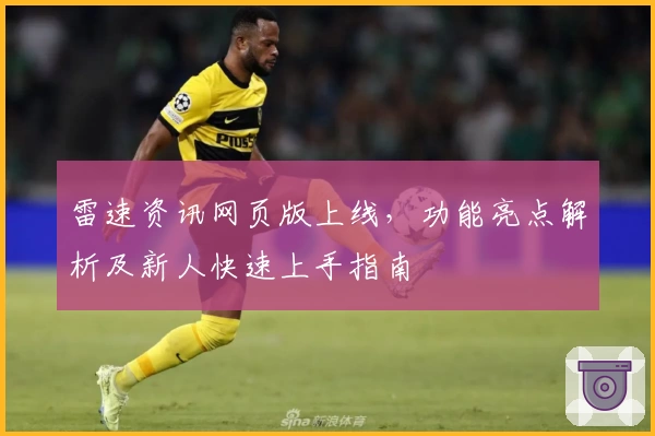 雷速资讯网页版上线，功能亮点解析及新人快速上手指南