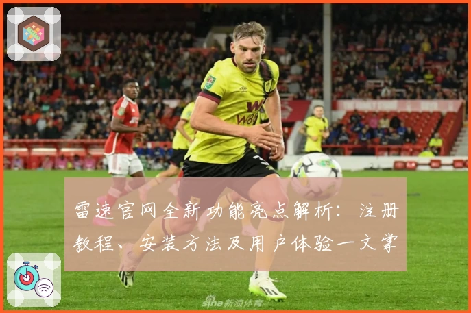 雷速官网全新功能亮点解析：注册教程、安装方法及用户体验一文掌握