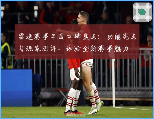 雷速赛事年度口碑盘点：功能亮点与玩家测评，体验全新赛事魅力