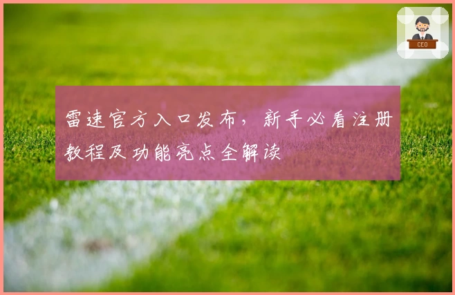 雷速官方入口发布，新手必看注册教程及功能亮点全解读