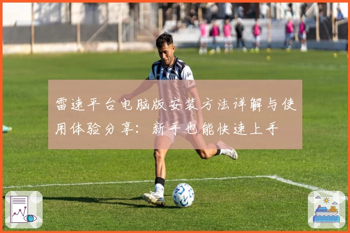 雷速平台电脑版安装方法详解与使用体验分享：新手也能快速上手