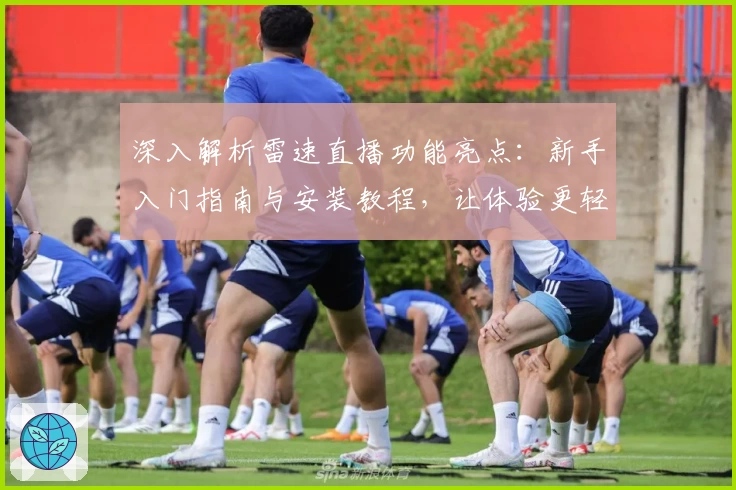 深入解析雷速直播功能亮点：新手入门指南与安装教程，让体验更轻松