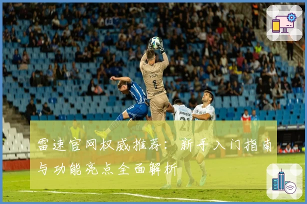 雷速官网权威推荐：新手入门指南与功能亮点全面解析