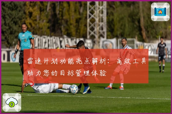雷速计划功能亮点解析：高效工具助力您的目标管理体验