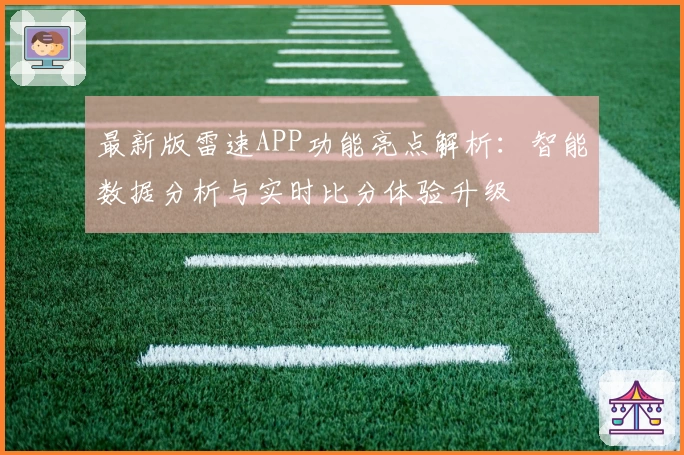 最新版雷速APP功能亮点解析：智能数据分析与实时比分体验升级
