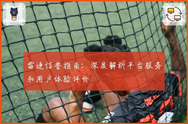 雷速信誉指南：深度解析平台服务和用户体验评价