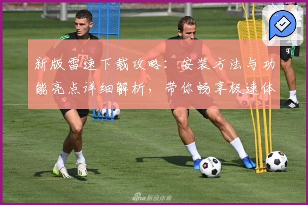 新版雷速下载攻略：安装方法与功能亮点详细解析，带你畅享极速体验
