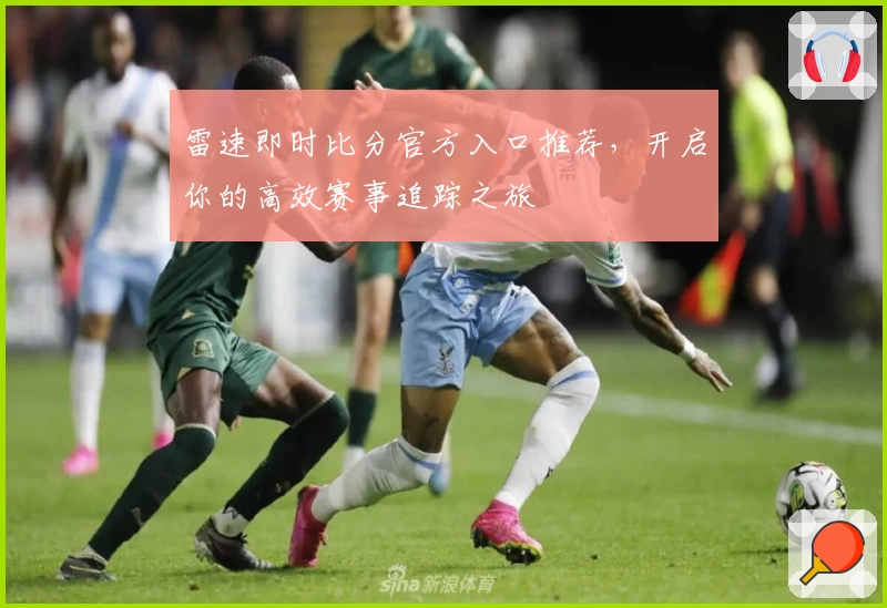 雷速即时比分官方入口推荐，开启你的高效赛事追踪之旅