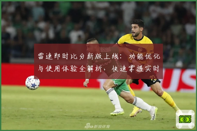 雷速即时比分新版上线：功能优化与使用体验全解析，快速掌握实时数据秒更新秘诀