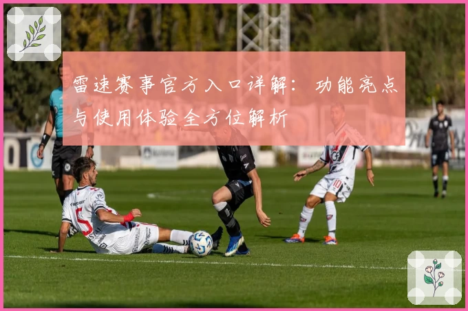 雷速赛事官方入口详解：功能亮点与使用体验全方位解析