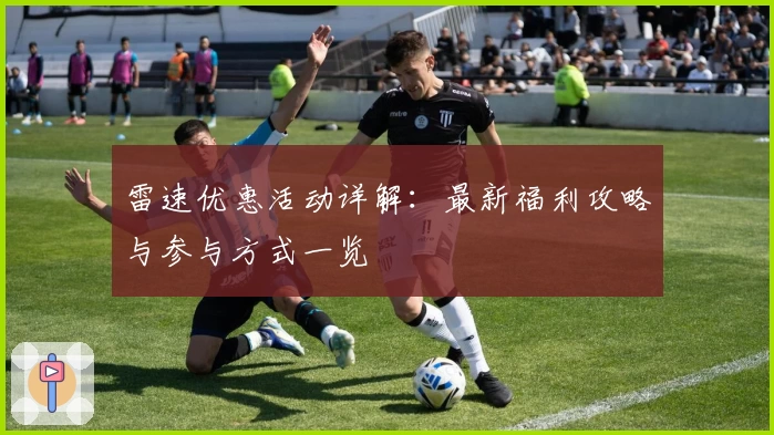 雷速优惠活动详解：最新福利攻略与参与方式一览