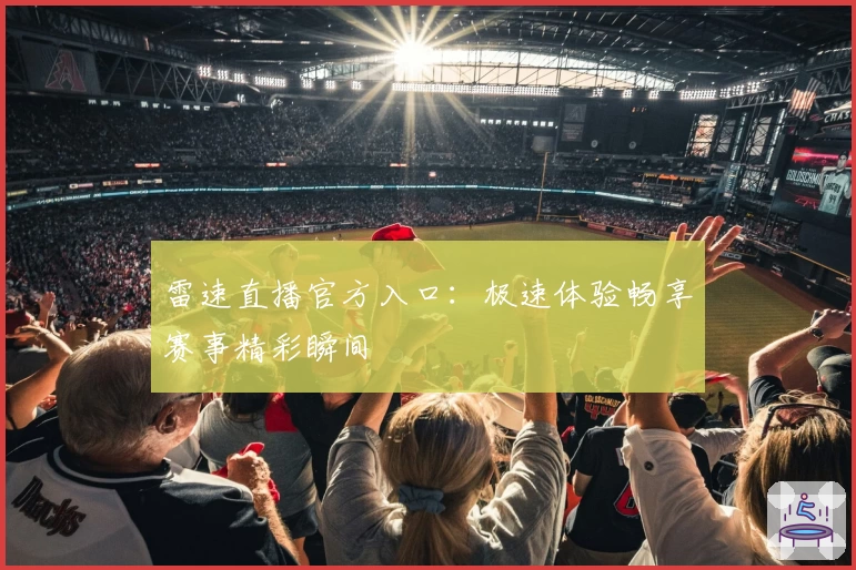 雷速直播官方入口:极速体验畅享赛事精彩瞬间