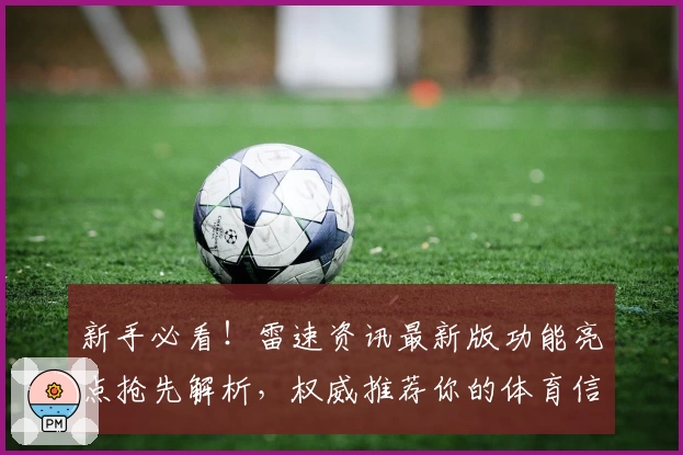 新手必看!雷速资讯最新版功能亮点抢先解析,权威推荐你的体育信息首选平台