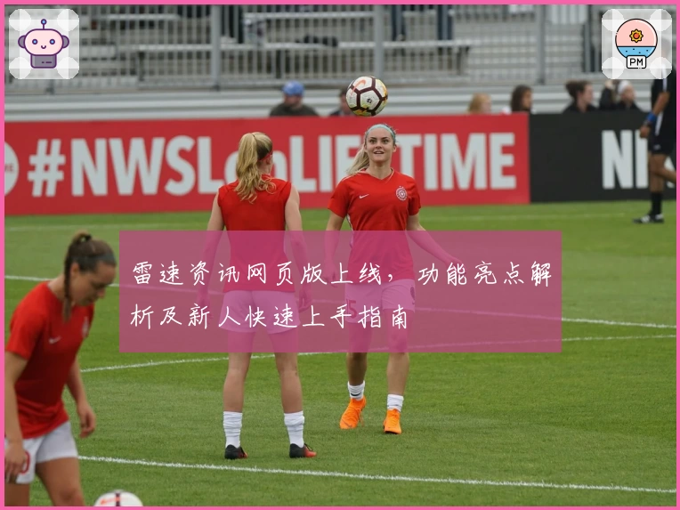 雷速资讯网页版上线，功能亮点解析及新人快速上手指南