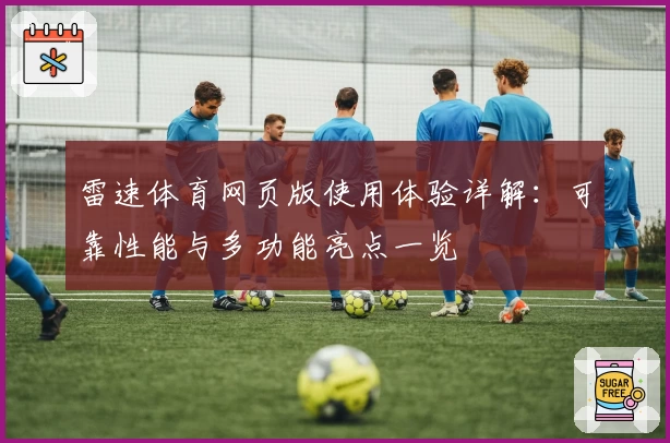 雷速体育网页版使用体验详解：可靠性能与多功能亮点一览