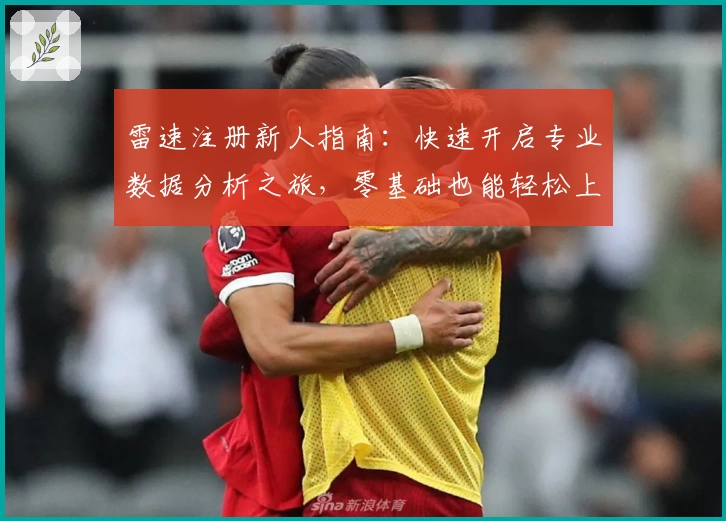 雷速注册新人指南：快速开启专业数据分析之旅，零基础也能轻松上手