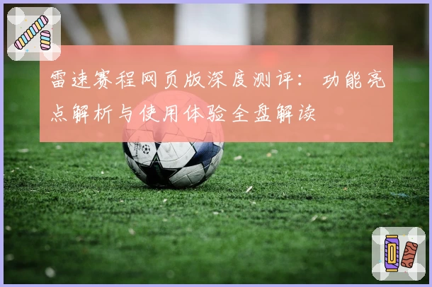 雷速赛程网页版深度测评：功能亮点解析与使用体验全盘解读