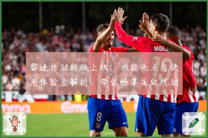 雷速计划新版上线：功能亮点与使用体验全解析，带你畅享高效规划之旅