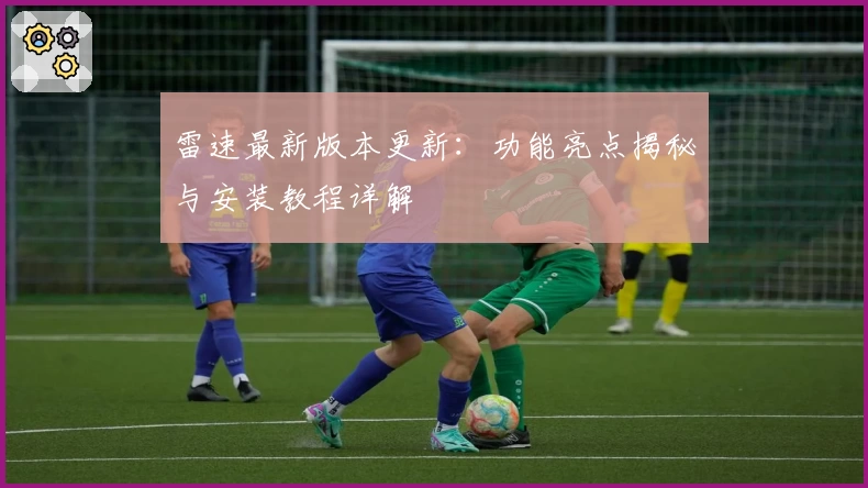 雷速最新版本更新：功能亮点揭秘与安装教程详解