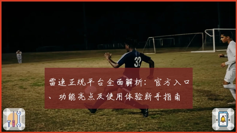 雷速正规平台全面解析：官方入口、功能亮点及使用体验新手指南