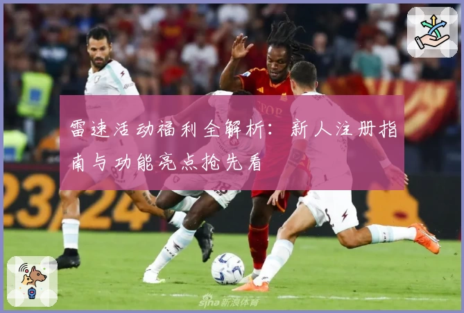 雷速活动福利全解析：新人注册指南与功能亮点抢先看