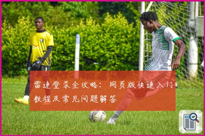 雷速登录全攻略：网页版快速入门教程及常见问题解答