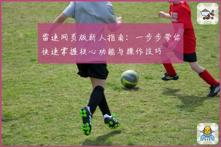 雷速网页版新人指南：一步步带你快速掌握核心功能与操作技巧