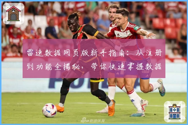 雷速数据网页版新手指南：从注册到功能全揭秘，带你快速掌握数据分析诀窍