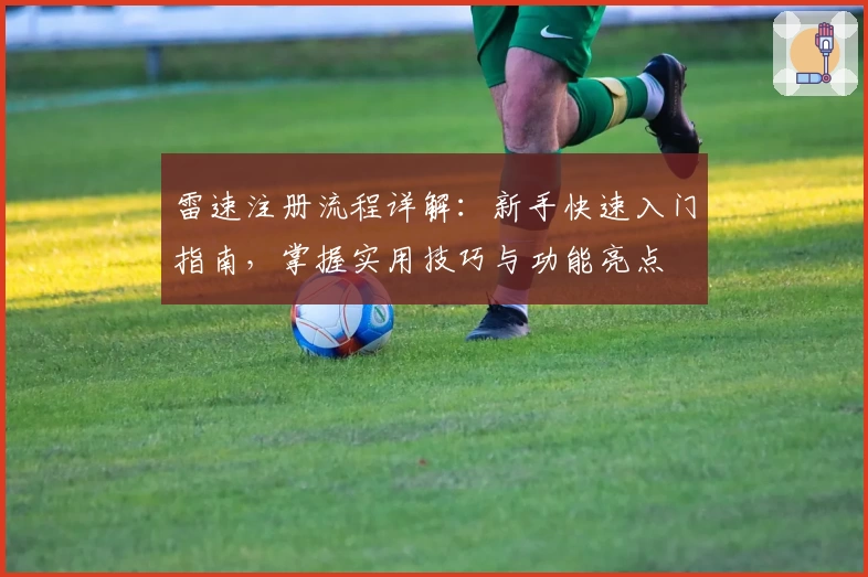 雷速注册流程详解：新手快速入门指南，掌握实用技巧与功能亮点