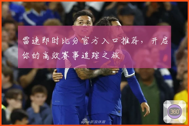 雷速即时比分官方入口推荐，开启你的高效赛事追踪之旅