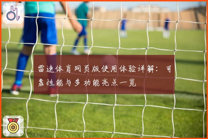 雷速体育网页版使用体验详解：可靠性能与多功能亮点一览