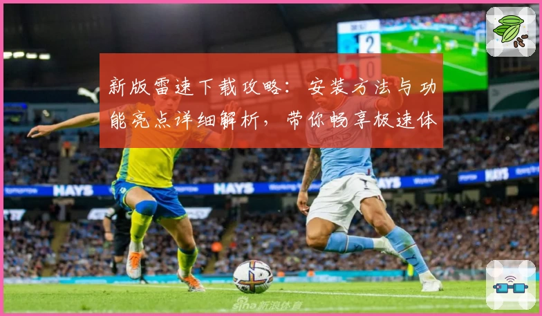 新版雷速下载攻略：安装方法与功能亮点详细解析，带你畅享极速体验
