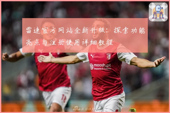 雷速官方网站全新升级：探索功能亮点与注册使用详细教程