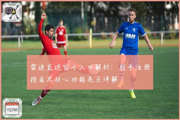 雷速直连官方入口解析：新手注册指南及核心功能亮点详解