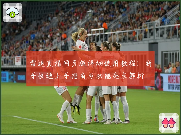 雷速直播网页版详细使用教程：新手快速上手指南与功能亮点解析