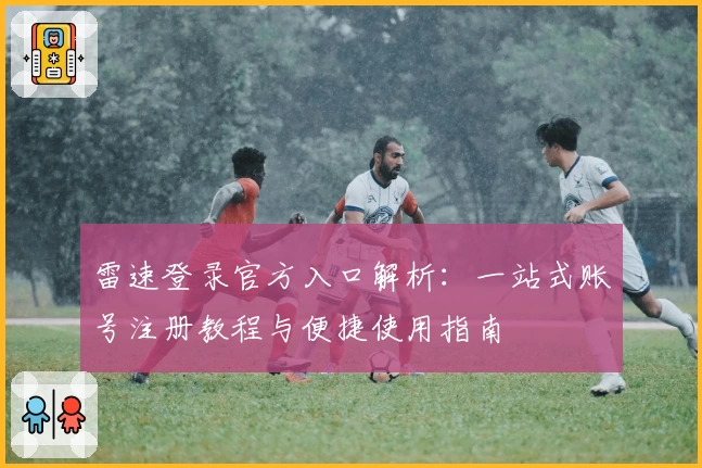 雷速登录官方入口解析：一站式账号注册教程与便捷使用指南